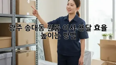 광주 송대동 원룸 이사, 용달 효율 높이는 방법!