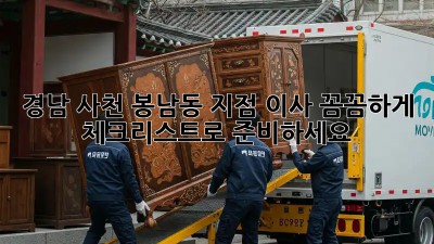 경남 사천 봉남동 지점 이사, 꼼꼼하게 체크리스트로 준비하세요!