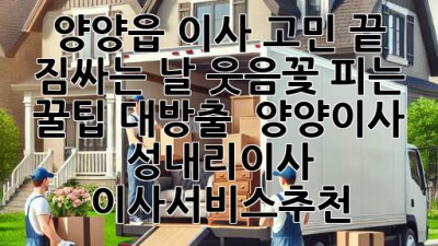양양읍 이사 고민 끝! 짐싸는 날, 웃음꽃 피는 꿀팁 대방출 🌸 #양양이사 #성내리이사 #이사서비스추천