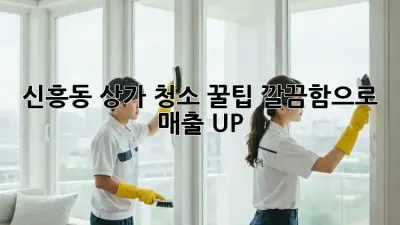신흥동 상가 청소 꿀팁🍯: 깔끔함으로 매출 UP!