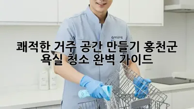 쾌적한 거주 공간 만들기: 홍천군 욕실 청소 완벽 가이드